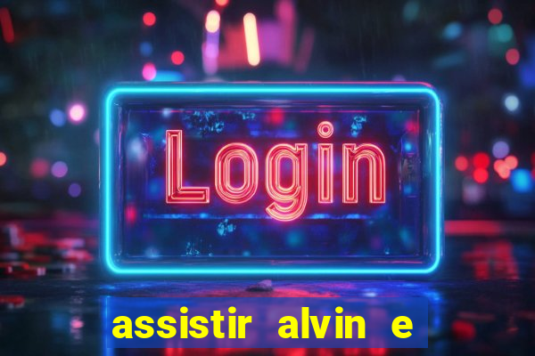 assistir alvin e os esquilos